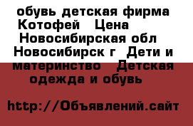 обувь детская фирма Котофей › Цена ­ 800 - Новосибирская обл., Новосибирск г. Дети и материнство » Детская одежда и обувь   